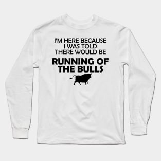 Running of the bulls - I was here because I was told there would be Long Sleeve T-Shirt